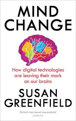 Susan Greenfield - Mind Change: How Digital Technologies are Leaving Their Mark on Our Brains - 9781846044311 - V9781846044311