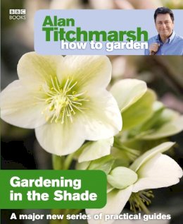 Titchmarsh, Alan - Alan Titchmarsh How to Garden Gardening in the Shade - 9781846073953 - 9781846073953