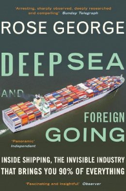 Rose George - Deep Sea and Foreign Going: Inside Shipping, the Invisible Industry That Brings You 90% of Everything - 9781846272998 - V9781846272998