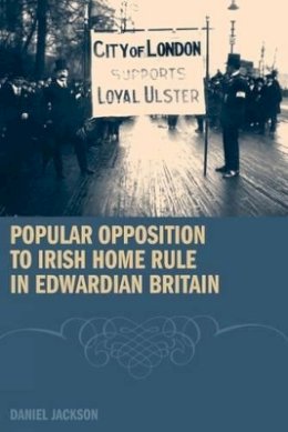 Daniel Jackson - Popular Opposition to Irish Home Rule in Edwardian Britain - 9781846311987 - V9781846311987