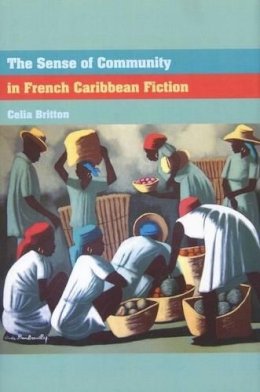 Celia Britton - The Sense of Community in French Caribbean Fiction: 10 (Contemporary French and Francophone Cultures) - 9781846315008 - V9781846315008