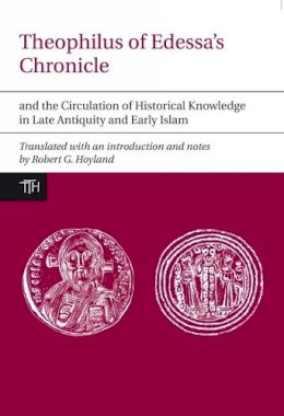 Carl Wurtzel - Theophilus of Edessa's Chronicle and the Circulation of Historical Knowledge in Late Antiquity and Early Islam - 9781846316982 - V9781846316982