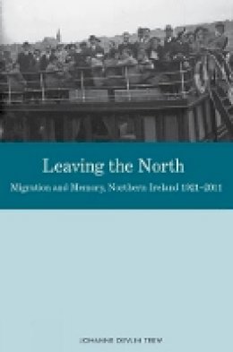 Johanne Devlin Trew - Leaving the North: Migration and Memory, Northern Ireland 19212011 - 9781846319402 - V9781846319402