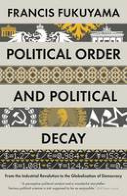 Francis Fukuyama - Political Order and Political Decay: From the Industrial Revolution to the Globalisation of Democracy - 9781846684371 - V9781846684371