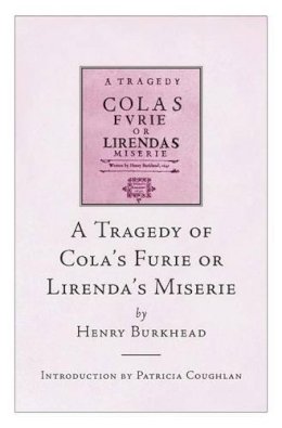 Henry Burkhead - A Tragedy of Cola's Furie, or Lirenda's Miserie - 9781846821080 - V9781846821080