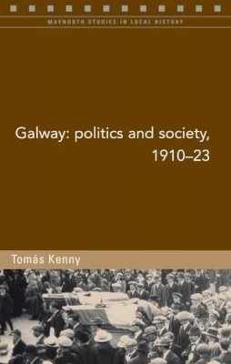Tomas Kenny - Galway: Politics and Society, 1910-23 (Maynooth Studies in Local History) - 9781846822933 - 9781846822933