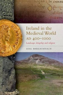Edel Bhreathnach - Ireland in the Medieval World, AD400-1000: Landscape, kingship and religion - 9781846823428 - 9781846823428