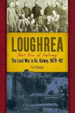 Pat Finnegan - Loughrea, that den of infamy: The Land War in Co. Galway, 1879-82 - 9781846825118 - 9781846825118