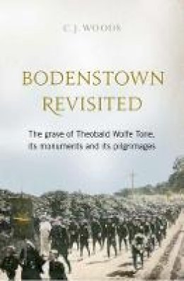 C. J. Woods - Bodenstown Revisited: The Grave of Theobald Wolfe Tone, Its Monuments and Its Pilgrimages - 9781846827389 - 9781846827389