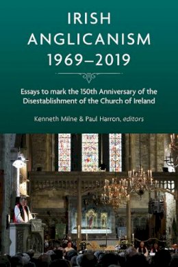 Kenneth Milne (Ed.) - Irish Anglicanism, 1969-2019: Essays to mark the 150th anniversary of the Disestablishment of the Church of Ireland - 9781846828195 - 9781846828195