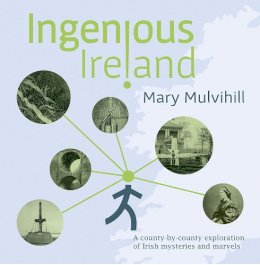 Mary Mulvihill - Ingenious Ireland: A county by county exploration of Irish mysteries and marvels - 9781846828218 - 9781846828218