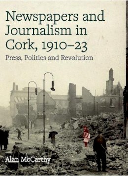 Alan Mccarthy - Press, politics and revolution: newspapers and journalism in Cork City and County, 1910-1923 - 9781846828485 - 9781846828485