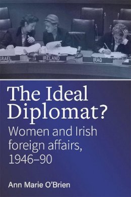 Anne-Marie O´brien - The ideal diplomat?: Women and Irish Foreign Affiars, 1946-90 - 9781846828515 - 9781846828515