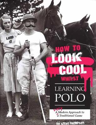 Steve Thompson - How to Look Cool Whilst Learning Polo: A Very Modern Approach to a Traditional Game - 9781846892431 - V9781846892431