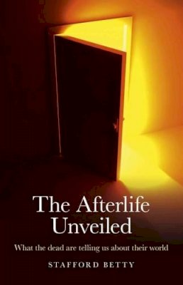 Stafford Betty - The Afterlife Unveiled - 9781846944963 - V9781846944963