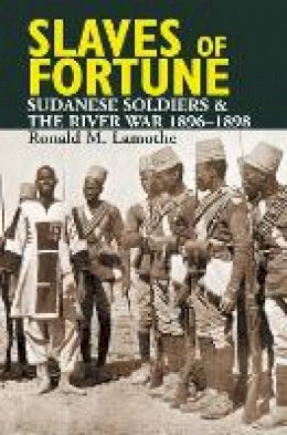 Ronald M. Lamothe - Slaves of Fortune: Sudanese Soldiers and the River War, 1896-1898 - 9781847010421 - V9781847010421