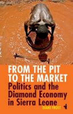 Diane Frost - From the Pit to the Market: Politics and the Diamond Economy in Sierra Leone - 9781847010605 - V9781847010605