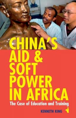 Kenneth King - China´s Aid and Soft Power in Africa: The Case of Education and Training - 9781847010650 - V9781847010650