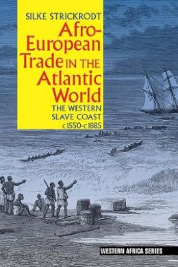 Silke Strickrodt - Afro-European Trade in the Atlantic World: The Western Slave Coast, c. 1550- c. 1885 - 9781847011107 - V9781847011107