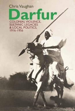 Chris Vaughan - Darfur: Colonial violence, Sultanic legacies and local politics, 1916-1956 - 9781847011114 - V9781847011114