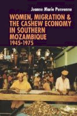 Jeanne Marie Penvenne - Women, Migration & the Cashew Economy in Southern Mozambique: 1945-1975 - 9781847011282 - V9781847011282 Jeanne Marie Penvenne - Women, Migration & the Cashew Economy in Southern Mozambique: 1945-1975 - 9781847011282 - V9781847011282