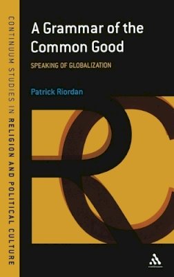 Patrick Riordan - A Grammar of the Common Good: Speaking of Globalization - 9781847060747 - V9781847060747