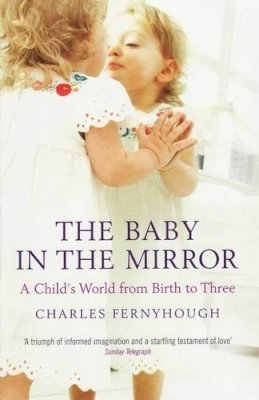 Charles Fernyhough - The Baby In The Mirror: A Child´s World From Birth To Three - 9781847080745 - V9781847080745