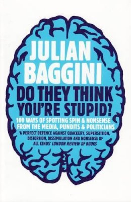 Julian Baggini - Do They Think You´re Stupid?: 100 Ways Of Spotting Spin And Nonsense From The Media, Celebrities And Politicians - 9781847080837 - V9781847080837
