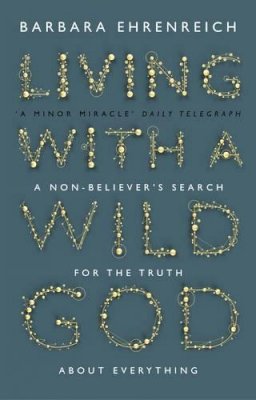 Barbara Ehrenreich - Living With a Wild God: A Non-Believer’s Search for the Truth about Everything - 9781847084101 - V9781847084101
