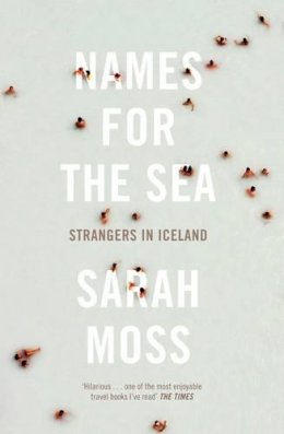 Sarah Moss - Names for the Sea: Strangers in Iceland - 9781847084163 - V9781847084163