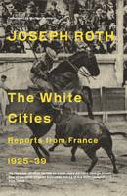 Joseph Roth - The White Cities: Reports From France 1925-1939 - 9781847086204 - V9781847086204