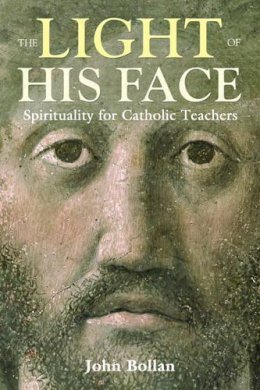 John Bollan - The Light of His Face: Spirituality for Catholic Teachers - 9781847300225 - V9781847300225
