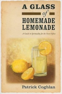 Patrick Coghlan - A Glass of Homemade Lemonade: A Guide to Spirituality for the Over-Fifties - 9781847300812 - 9781847300812
