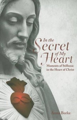 Anna Burke - In the Secret of My Heart: Moments of Stillness in the Heart of Christ - 9781847302434 - KAK0006491
