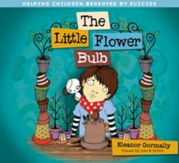 Eleanor Gormally - The Little Flower Bulb: Helping Children Bereaved by Suicide - 9781847302601 - V9781847302601
