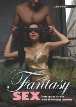 Lisa Sweet - Fantasy Sex: Dress Up and Act Out Over 30 Role-Play Scenarios - 9781847323620 - V9781847323620