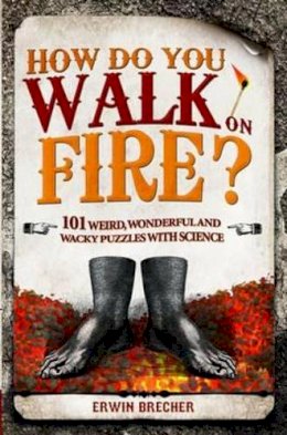 Erwin Brecher - How Do You Walk on Fire?: And Other Questions: Bizarre, Weird, and Wonderful Puzzles with Science - 9781847325280 - KRS0029347