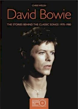 Chris Welch - David Bowie: The Stories Behind the Classic Songs 1970-1980 (Stories Behind the Songs) - 9781847326638 - KRF2232888