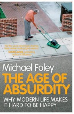 Michael Foley - The Age of Absurdity: Why Modern Life Makes it Hard to be Happy - 9781847396273 - 9781847396273