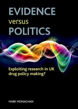 Mark Monaghan - Evidence Versus Politics: Exploiting Research in UK Drug Policy Making? - 9781847426970 - V9781847426970
