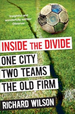 Richard Wilson - Inside the Divide: One City, Two Teams . . . The Old Firm - 9781847678393 - V9781847678393