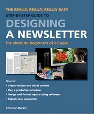 Christian Darkin - Designing a Newsletter: The Really, Really, Really Easy Step-by-Step Guide for Absolute Beginners of All Ages - 9781847737076 - V9781847737076