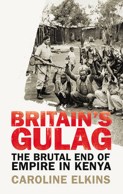 Caroline Elkins - Britain´s Gulag: The Brutal End of Empire in Kenya - 9781847922946 - 9781847922946