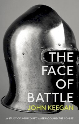 John Keegan - The Face of Battle: A Study of Agincourt, Waterloo and the Somme - 9781847922977 - 9781847922977