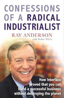 Ray Anderson - Confessions of a Radical Industrialist: How Interface proved that you can build a successful business without destroying the planet - 9781847940292 - V9781847940292