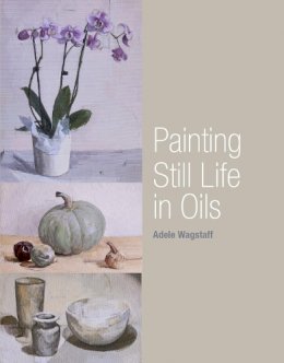 Adele Wagstaff - Painting Still Life in Oils - 9781847973139 - KJE0003609