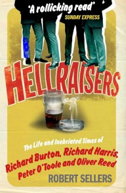 Robert Sellers - Hellraisers: The Life and Inebriated Times of Richard Burton, Richard Harris, Peter O'Toole & Oliver Reed - 9781848090187 - V9781848090187