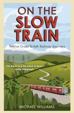 Michael Williams - On the Slow Train: Twelve Great British Railway Journeys (Slow Train 1) - 9781848092082 - V9781848092082