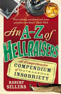 Robert Sellers - An A-Z of Hellraisers: A Comprehensive Compendium of Outrageous Insobriety - 9781848092464 - V9781848092464