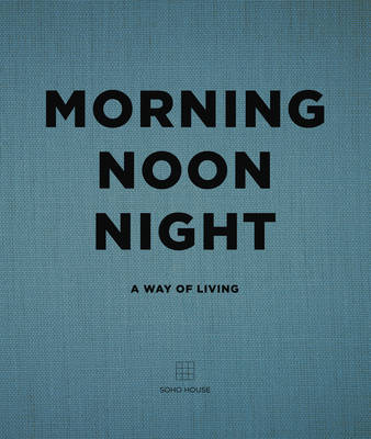 Soho House - Morning Noon Night: A Way of Living - 9781848094789 - V9781848094789